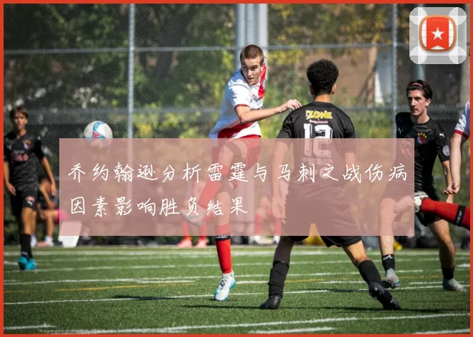 乔约翰逊分析雷霆与马刺之战伤病因素影响胜负结果
