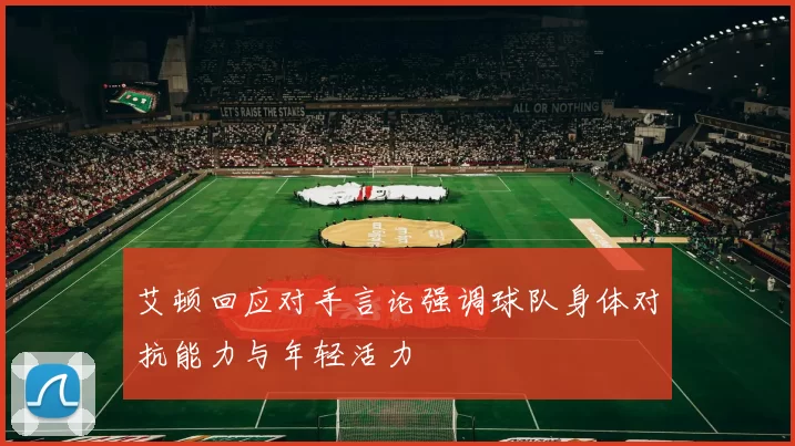 艾顿回应对手言论强调球队身体对抗能力与年轻活力