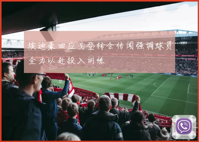 埃迪豪回应戈登转会传闻强调球员全力以赴投入训练