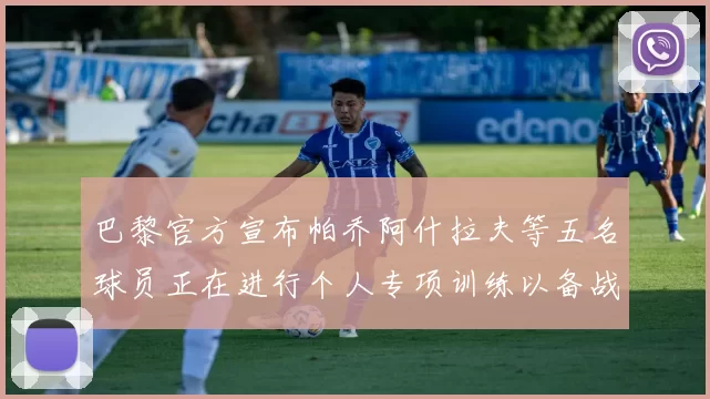 巴黎官方宣布帕乔阿什拉夫等五名球员正在进行个人专项训练以备战新赛季