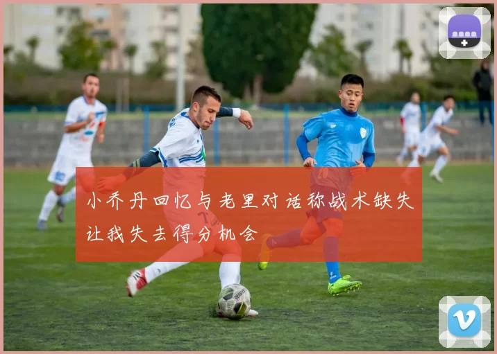 小乔丹回忆与老里对话称战术缺失让我失去得分机会