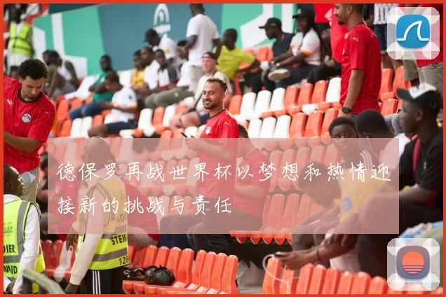 德保罗再战世界杯以梦想和热情迎接新的挑战与责任