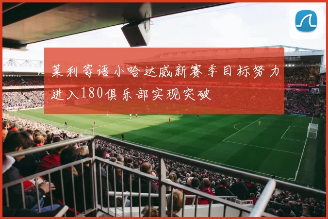 莱利寄语小哈达威新赛季目标努力进入180俱乐部实现突破